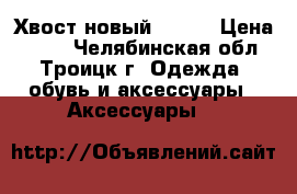 Хвост новый ----- › Цена ­ 700 - Челябинская обл., Троицк г. Одежда, обувь и аксессуары » Аксессуары   